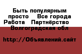 Быть популярным просто! - Все города Работа » Партнёрство   . Волгоградская обл.